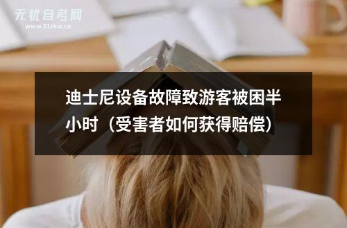 迪士尼设备故障致游客被困半小时（受害者如何获得赔偿）